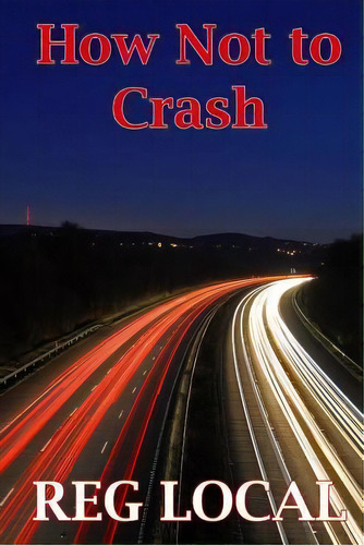 How Not To Crash, De Reg Local. Editorial Createspace Independent Publishing Platform, Tapa Blanda En Inglés