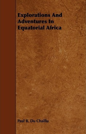 Explorations And Adventures In Equatorial Africa; - Paul ...