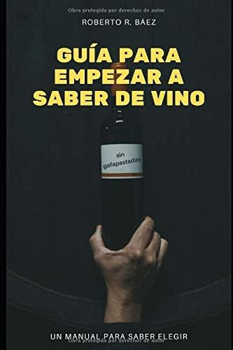 Guía Para Empezar A Saber De Vino (sin Gafapastadas): Un Man