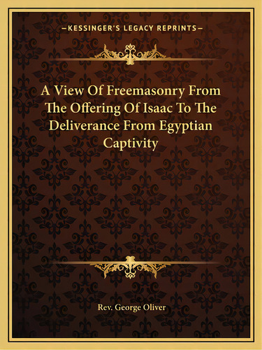 A View Of Freemasonry From The Offering Of Isaac To The Deliverance From Egyptian Captivity, De Oliver, Rev George. Editorial Kessinger Pub Llc, Tapa Blanda En Inglés