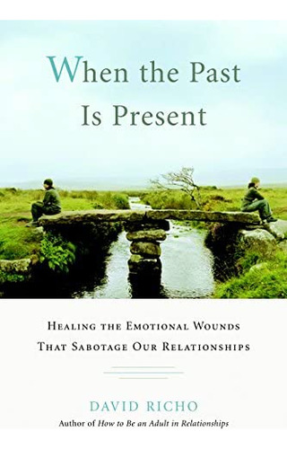 When The Past Is Present: Healing The Emotional Wounds That Sabotage Our Relationships, De Richo, David. Editorial Shambhala, Tapa Blanda En Inglés