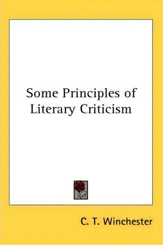Some Principles Of Literary Criticism, De C T Winchester., Vol. 1. Editorial Kessinger Publishing, Tapa Blanda En Inglés