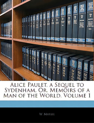 Alice Paulet, A Sequel To Sydenham, Or, Memoirs Of A Man Of The World, Volume 1, De Massie, W.., Vol. 1. Editorial Nabu Pr, Tapa Blanda En Inglés