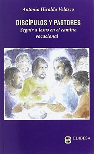 Discípulos y pastores : seguir a Jesús en el camino vocacional, de Antonio Hiraldo Velasco. Editorial EDIBESA, tapa blanda en español, 2017