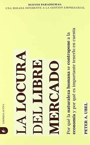 Libro: La Locura Del Libre Mercado (nuevos Paradigmas), De Peter Ubel. Editorial Empresa Activa En Español