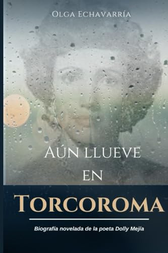 Aun Llueve En Torcoroma: Biografia Novelada De La Poeta Doll