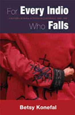 For Every Indio Who Falls : A History Of Maya Activism In...