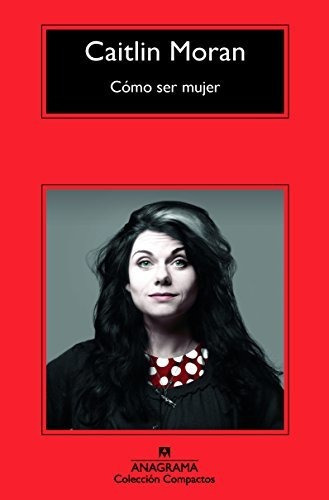 Cómo Ser Mujer: 668 (compactos), De Moran, Caitlin. Editorial Anagrama, Tapa Libro De Bolsillo En Español