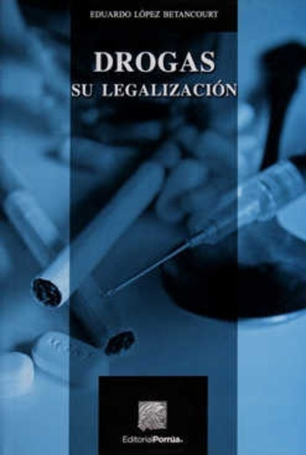 Drogas : Su Legalización, De López Betancourt, Eduardo. Editorial Porrúa México, Edición 2, 2016 En Español