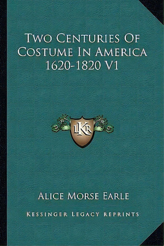 Two Centuries Of Costume In America 1620-1820 V1, De Alice Morse Earle. Editorial Kessinger Publishing, Tapa Blanda En Inglés