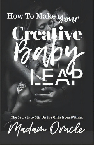 How To Make Your Creative Baby Leap : The Secrets To Stir Up The Gifts From Within, De Madam Oracle. Editorial R.o.a.r. Publishing Group, Tapa Blanda En Inglés