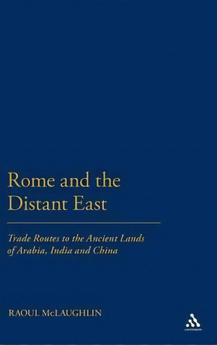 Rome And The Distant East : Trade Routes To The Ancient Lands Of Arabia, India And China, De Dr Raoul Mclaughlin. Editorial Bloomsbury Publishing Plc, Tapa Dura En Inglés