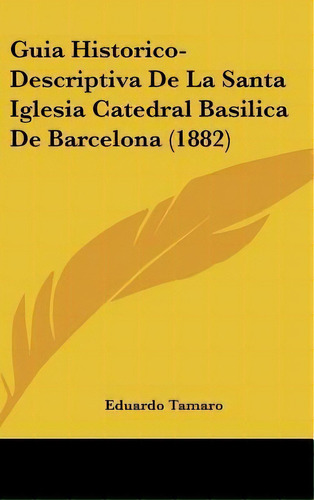 Guia Historico-descriptiva De La Santa Iglesia Catedral Basilica De Barcelona (1882), De Eduardo Tamaro. Editorial Kessinger Publishing, Tapa Dura En Español