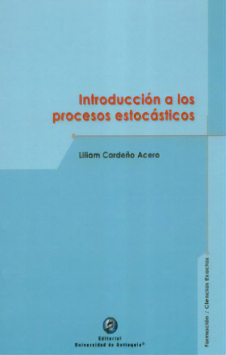 Introducción A Los Procesos Estocásticos, de Liliam Cardeño Acero. Serie 9587149388, vol. 1. Editorial U. de Antioquia, tapa blanda, edición 2020 en español, 2020