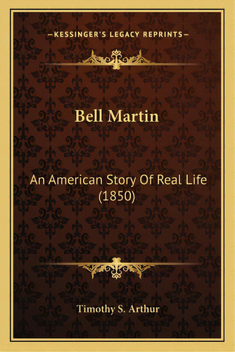 Bell Martin: An American Story Of Real Life (1850), De Arthur, Timothy S.. Editorial Kessinger Pub Llc, Tapa Blanda En Inglés