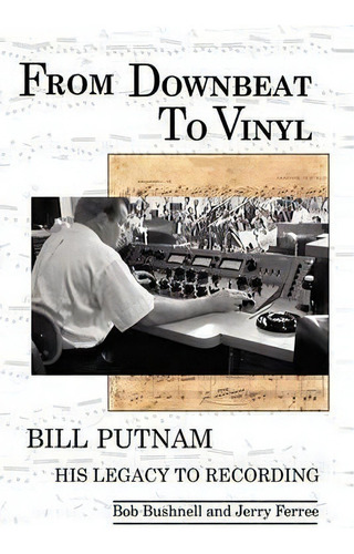 From Downbeat To Vinyl : Bill Putnam's Legacy To The Recording Industry, De Bob Bushnell. Editorial Bookstand Publishing, Tapa Blanda En Inglés