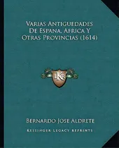 Comprar Varias Antiguedades De Espana, Africa Y Otras Provincias (1614), De Bernardo Jose Aldrete. Editorial Varias, Edición 1 En Español