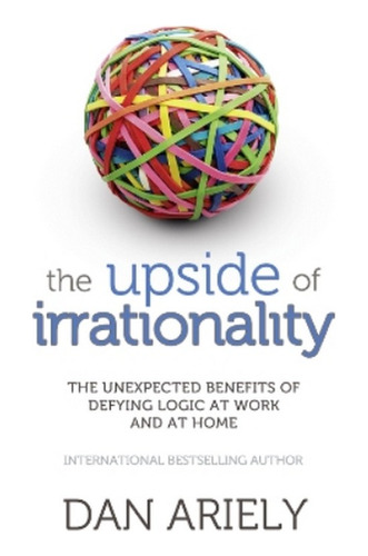 The Upside Of Irrationality - Dan Ariely. Ebs