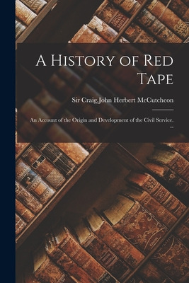 Libro A History Of Red Tape: An Account Of The Origin And...