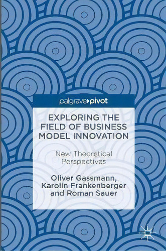 Exploring The Field Of Business Model Innovation, De Oliver Gassmann. Editorial Springer International Publishing Ag, Tapa Dura En Inglés