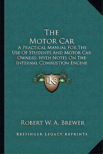 The Motor Car : A Practical Manual For The Use Of Students And Motor Car Owners; With Notes On Th..., De Robert W A Brewer. Editorial Kessinger Publishing, Tapa Blanda En Inglés