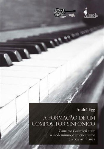 A Formação De Um Compositor Sinfônico: Camargo Guarnieri Entre O Modernismo, O Americanismo E A Boa Vizinhança, De Egg, Andre. Editora Alameda, Capa Mole, Edição 1ª Edição - 2018 Em Português