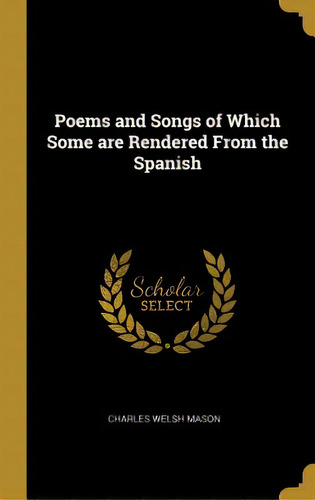 Poems And Songs Of Which Some Are Rendered From The Spanish, De Mason, Charles Welsh. Editorial Wentworth Pr, Tapa Dura En Inglés