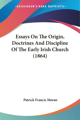 Essays On The Origin, Doctrines And Discipline Of The Early Irish Church (1864), De Moran, Patrick Francis. Kessinger's Rare Reprints, Vol. 1. Editorial Kessinger Pub Llc, Tapa Blanda En Inglés