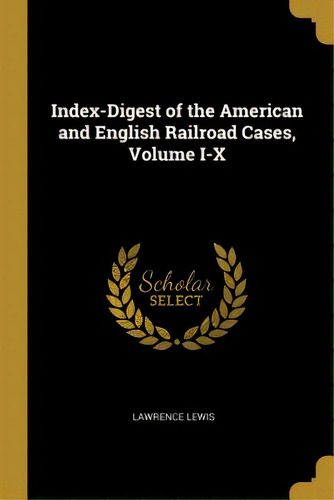 Index-digest Of The American And English Railroad Cases, Volume I-x, De Lewis, Lawrence. Editorial Wentworth Pr, Tapa Blanda En Inglés