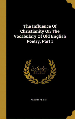 The Influence Of Christianity On The Vocabulary Of Old English Poetry, Part 1, De Keiser, Albert. Editorial Wentworth Pr, Tapa Dura En Inglés