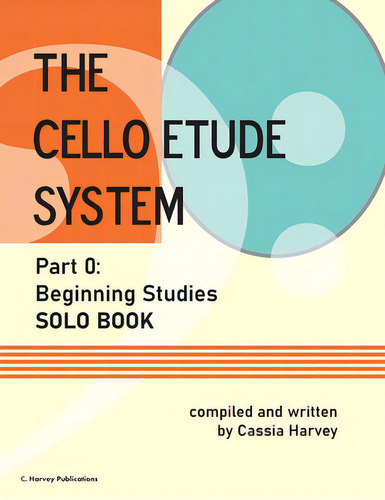 The Cello Etude System, Part 0; Beginning Studies, Solo Book: Part 0: Beginning Studies Solo Book, De Harvey, Cassia., Vol. 1. Editorial C Harvey Pubn, Tapa Blanda En Inglés