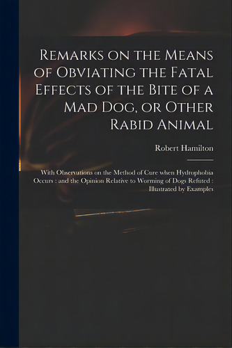 Remarks On The Means Of Obviating The Fatal Effects Of The Bite Of A Mad Dog, Or Other Rabid Anim..., De Hamilton, Robert 1721-1793. Editorial Legare Street Pr, Tapa Blanda En Inglés
