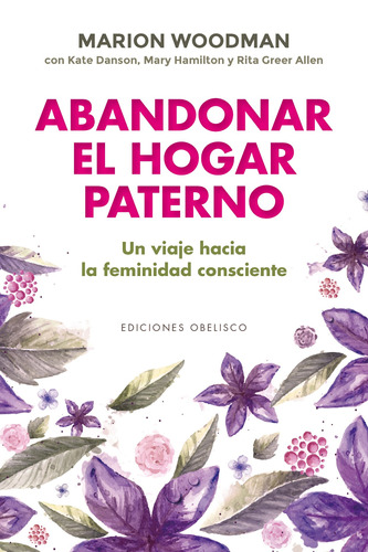 Abandonar el hogar paterno: Un viaje hacia la feminidad consciente, de Woodman, Marion. Editorial Ediciones Obelisco, tapa blanda en español, 2021