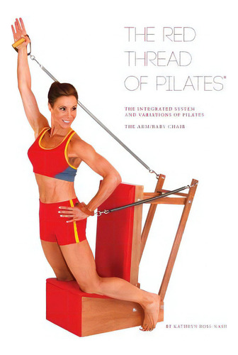 The Red Thread Of Pilates The Integrated System And Variations Of Pilates - The Arm/baby Chair: T..., De Ross-nash, Kathryn M.., Vol. 1. Editorial Kathryn Ross Nash New York Pil, Tapa Dura En Inglés