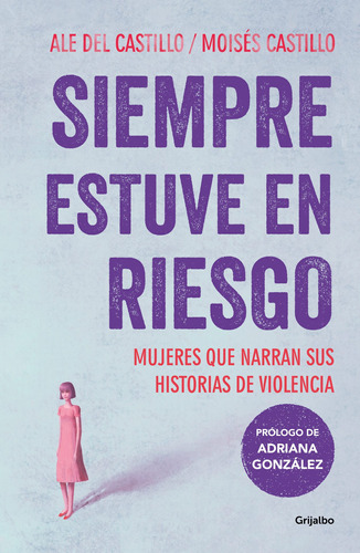 Siempre estuve en riesgo: Mujeres que narran sus historias de violencia, de Castillo, Moisés. Serie Actualidad Editorial Grijalbo, tapa blanda en español, 2021
