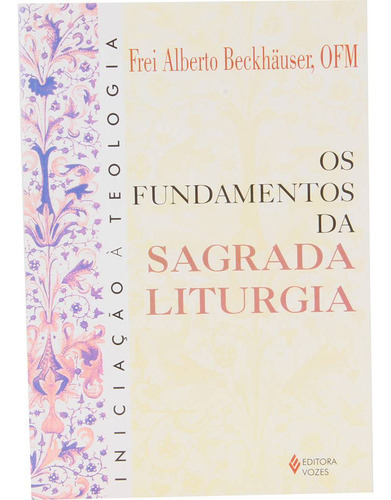 Fundamentos Da Sagrada Liturgia, De Frei Alberto Beckhäuser. Editora Vozes, Capa Mole Em Português