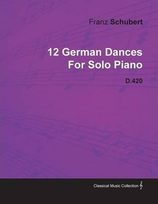 12 German Dances By Franz Schubert For Solo Piano D.420 -...