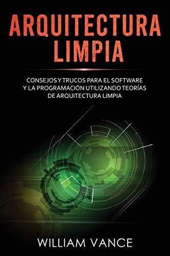 Arquitectura Limpia : Consejos Y Trucos Para El Software Y La Programaciãâ³n Utilizando Teorãâ..., De William Vance. Editorial Joiningthedotstv Limited, Tapa Blanda En Español