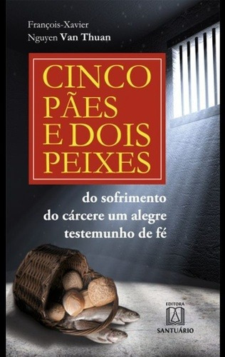 Cinco Pães E Dois Peixes: Do Sofrimento Do Cárcere Um Aleg, De Francois-xavier Nguyen Van Thuan. Editora Santuario, Capa Mole Em Português