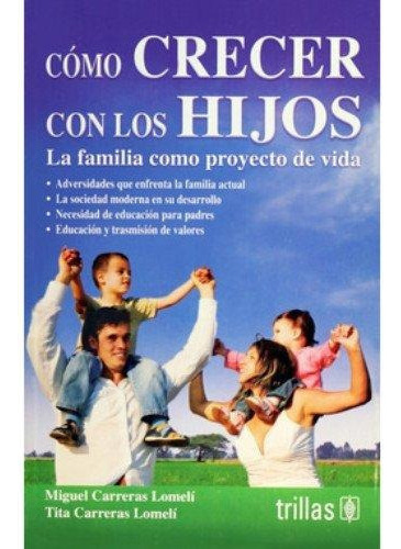 Como Crecer Con Los Hijos La Familia Como Proyecto De Vida, De  Carreras Lomeli, Miguel  Carreras Lomeli, Tita., Vol. 2. , Tapa Blanda En Español, 2011