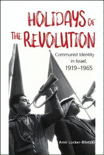 Holidays Of The Revolution : Communist Identity In Israel, 1919-1965, De Amir Locker-biletzki. Editorial State University Of New York Press, Tapa Dura En Inglés