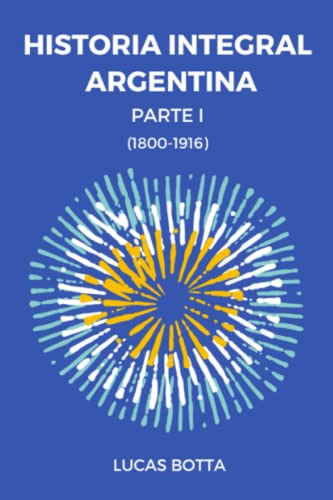 Historia Integral Argentina: Parte I -1800-1916-