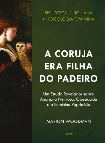 A Coruja era Filha do Padeiro: Um Estudo Revelador sobre a Anorexia Nervosa, Obesidade e o Feminino Reprimido, de Woodman, Marion. Série Biblioteca junguiana de psicologia feminina Editora Pensamento Cultrix, capa mole em português, 2020