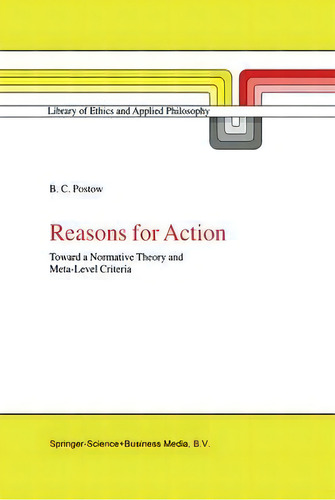 Reasons For Action: Toward A Rmative Theory And Meta-level Criteria, De Betsy C. Postow. Library Of Ethics And Applied Philosophy, Vol. 1. Editorial Springer, Tapa Dura En Inglés