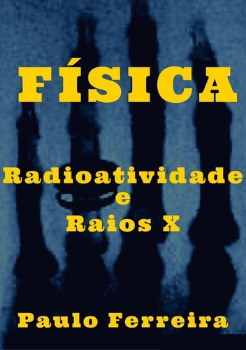 Física: Radioatividade E Raios X, De Paulo Ferreira. Série Não Aplicável, Vol. 1. Editora Clube De Autores, Capa Mole, Edição 1 Em Português, 2021