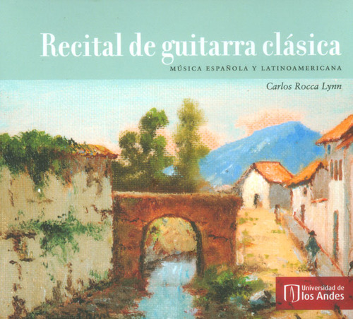 Recital de guitarra clásica (CD). Música española y lati, de Carlos Rocca  Lynn. Serie 9587742381, vol. 1. Editorial U. de los Andes, tapa dura, edición 2015 en español, 2015