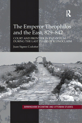 The Emperor Theophilos And The East, 829-842: Court And Frontier In Byzantium During The Last Pha..., De Codoñer, Juan Signes. Editorial Routledge, Tapa Blanda En Inglés