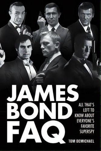 James Bond Faq : All That's Left To Know About Everyone's Favorite Superspy, De Tom Demichael. Editorial Applause Theatre Book Publishers, Tapa Blanda En Inglés