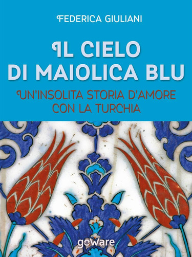 Libro: Il Cielo Di Maiolica Blu. Un Insolita Storia D Amore