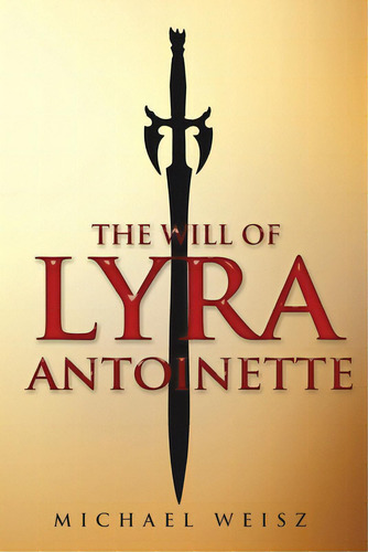 The Will Of Lyra Antoinette, De Weisz, Michael. Editorial Lightning Source Inc, Tapa Blanda En Inglés